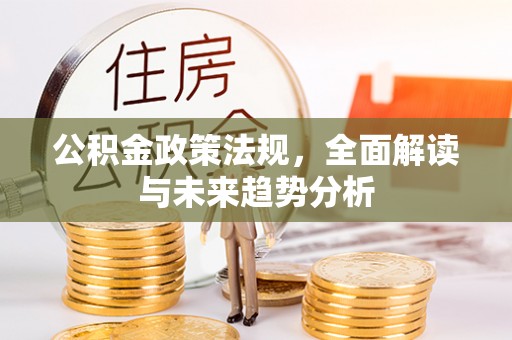 阿鲁科尔沁旗公积金政策法规，全面解读与未来趋势分析