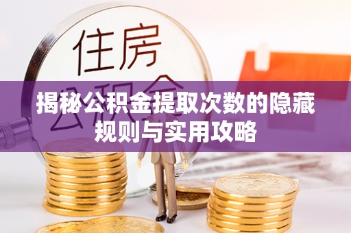 阿鲁科尔沁旗揭秘公积金提取次数的隐藏规则与实用攻略
