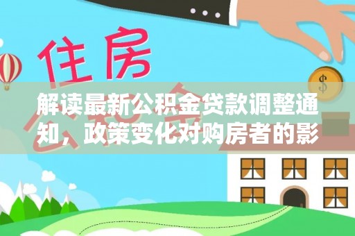 阿鲁科尔沁旗解读最新公积金贷款调整通知，政策变化对购房者的影响