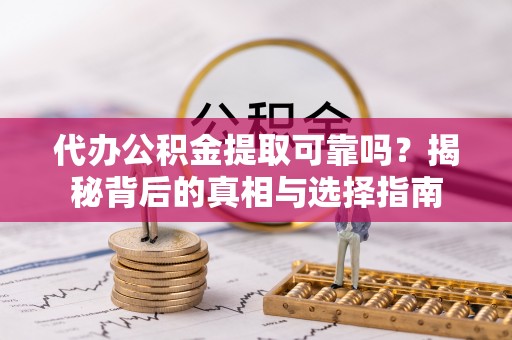 阿鲁科尔沁旗代办公积金提取可靠吗？揭秘背后的真相与选择指南