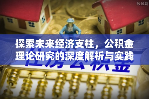 阿鲁科尔沁旗探索未来经济支柱，公积金理论研究的深度解析与实践意义