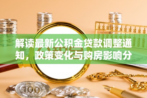 阿鲁科尔沁旗解读最新公积金贷款调整通知，政策变化与购房影响分析