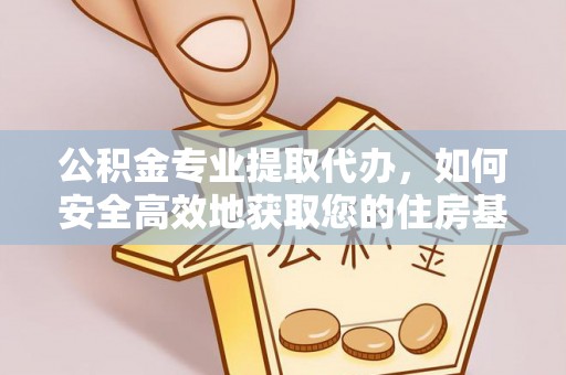 阿鲁科尔沁旗公积金专业提取代办，如何安全高效地获取您的住房基金