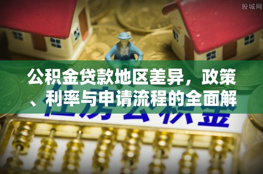 阿鲁科尔沁旗公积金贷款地区差异，政策、利率与申请流程的全面解析