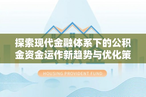 阿鲁科尔沁旗探索现代金融体系下的公积金资金运作新趋势与优化策略
