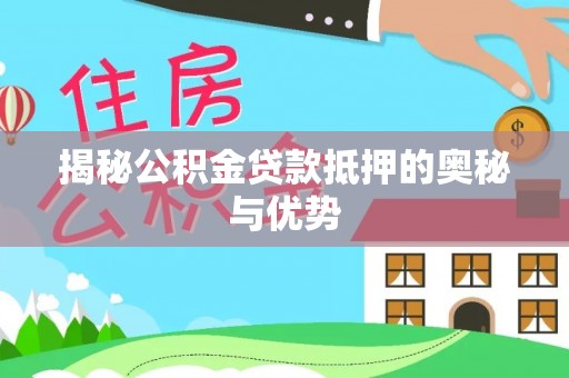 阿鲁科尔沁旗揭秘公积金贷款抵押的奥秘与优势
