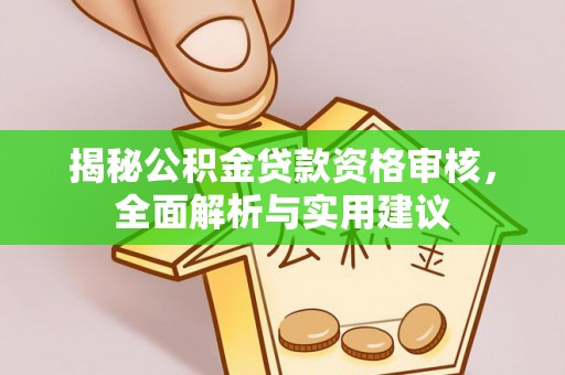阿鲁科尔沁旗揭秘公积金贷款资格审核，全面解析与实用建议