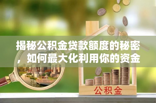阿鲁科尔沁旗揭秘公积金贷款额度的秘密，如何最大化利用你的资金