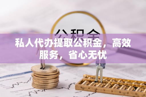 阿鲁科尔沁旗私人代办提取公积金，高效服务，省心无忧