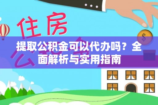 阿鲁科尔沁旗提取公积金可以代办吗？全面解析与实用指南