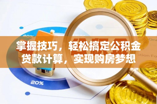 阿鲁科尔沁旗掌握技巧，轻松搞定公积金贷款计算，实现购房梦想