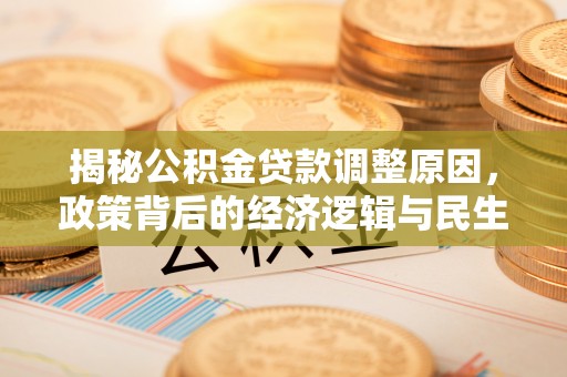 阿鲁科尔沁旗揭秘公积金贷款调整原因，政策背后的经济逻辑与民生考量