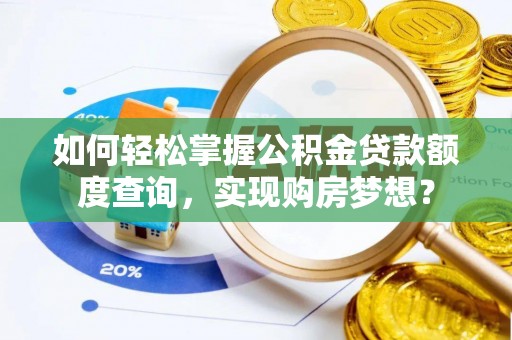 阿鲁科尔沁旗如何轻松掌握公积金贷款额度查询，实现购房梦想？
