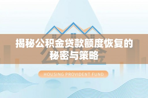 阿鲁科尔沁旗揭秘公积金贷款额度恢复的秘密与策略