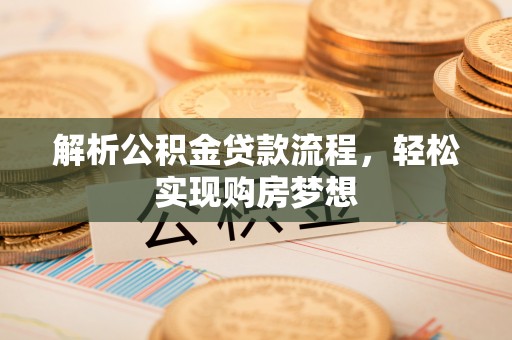 阿鲁科尔沁旗解析公积金贷款流程，轻松实现购房梦想