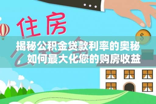 阿鲁科尔沁旗揭秘公积金贷款利率的奥秘，如何最大化您的购房收益