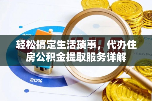 阿鲁科尔沁旗轻松搞定生活琐事，代办住房公积金提取服务详解