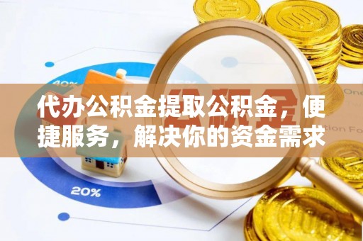 阿鲁科尔沁旗代办公积金提取公积金，便捷服务，解决你的资金需求
