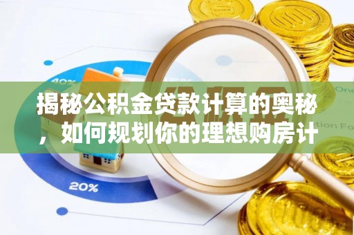 阿鲁科尔沁旗揭秘公积金贷款计算的奥秘，如何规划你的理想购房计划