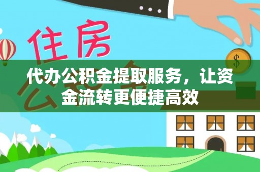 阿鲁科尔沁旗代办公积金提取服务，让资金流转更便捷高效