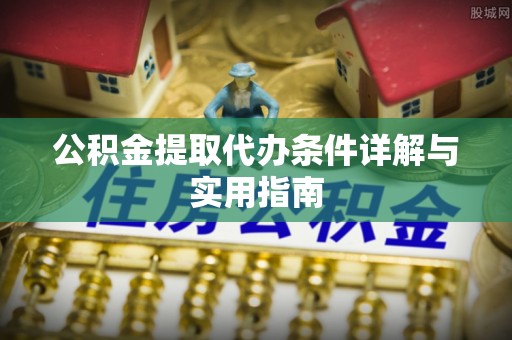阿鲁科尔沁旗公积金提取代办条件详解与实用指南