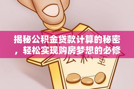 阿鲁科尔沁旗揭秘公积金贷款计算的秘密，轻松实现购房梦想的必修课