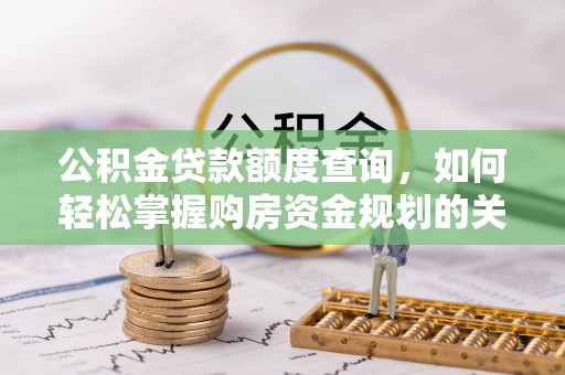 阿鲁科尔沁旗公积金贷款额度查询，如何轻松掌握购房资金规划的关键