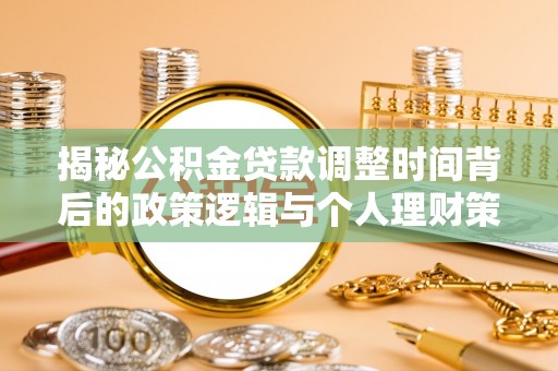 阿鲁科尔沁旗揭秘公积金贷款调整时间背后的政策逻辑与个人理财策略