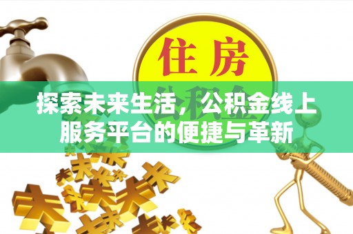 阿鲁科尔沁旗探索未来生活，公积金线上服务平台的便捷与革新