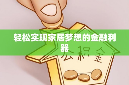阿鲁科尔沁旗轻松实现家居梦想的金融利器
