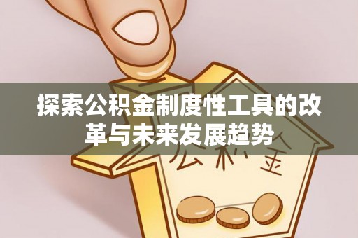 阿鲁科尔沁旗探索公积金制度性工具的改革与未来发展趋势