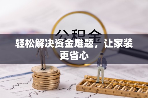 阿鲁科尔沁旗轻松解决资金难题，让家装更省心