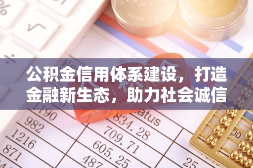 阿鲁科尔沁旗公积金信用体系建设，打造金融新生态，助力社会诚信发展