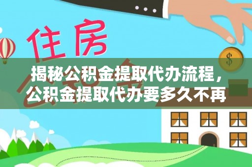 阿鲁科尔沁旗揭秘公积金提取代办流程，公积金提取代办要多久不再是谜题