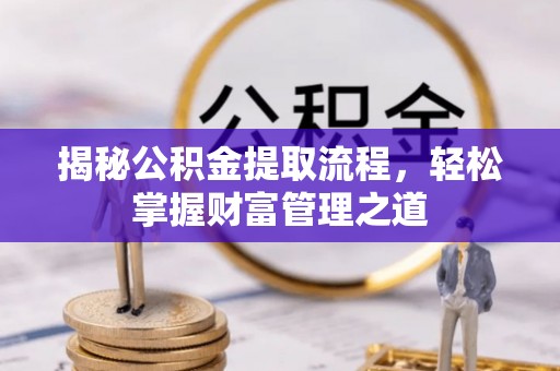 阿鲁科尔沁旗揭秘公积金提取流程，轻松掌握财富管理之道