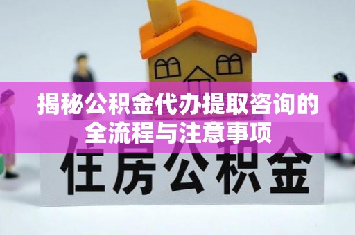 阿鲁科尔沁旗揭秘公积金代办提取咨询的全流程与注意事项