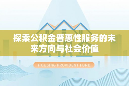 阿鲁科尔沁旗探索公积金普惠性服务的未来方向与社会价值