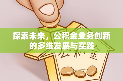 阿鲁科尔沁旗探索未来，公积金业务创新的多维发展与实践