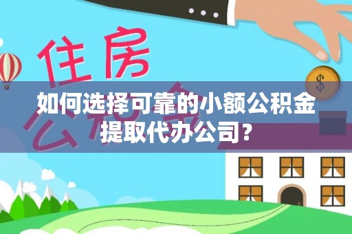 阿鲁科尔沁旗如何选择可靠的小额公积金提取代办公司？