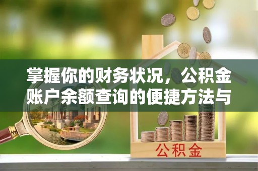 阿鲁科尔沁旗掌握你的财务状况，公积金账户余额查询的便捷方法与重要性