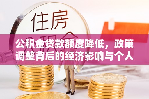 阿鲁科尔沁旗公积金贷款额度降低，政策调整背后的经济影响与个人应对策略