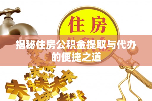 阿鲁科尔沁旗揭秘住房公积金提取与代办的便捷之道