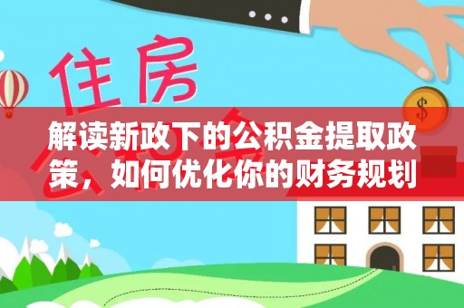 阿鲁科尔沁旗解读新政下的公积金提取政策，如何优化你的财务规划