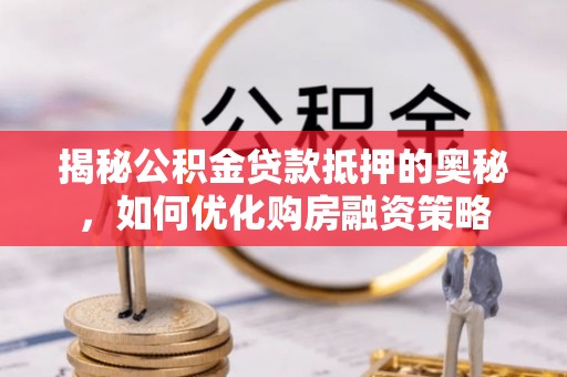 阿鲁科尔沁旗揭秘公积金贷款抵押的奥秘，如何优化购房融资策略