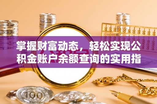 阿鲁科尔沁旗掌握财富动态，轻松实现公积金账户余额查询的实用指南