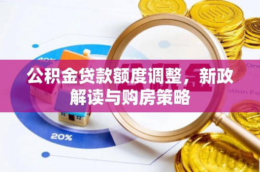 阿鲁科尔沁旗公积金贷款额度调整，新政解读与购房策略