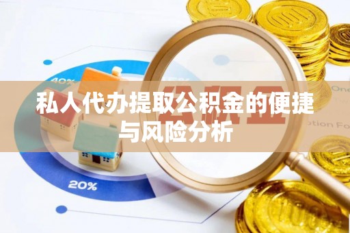 阿鲁科尔沁旗私人代办提取公积金的便捷与风险分析