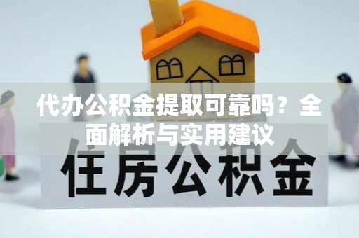 阿鲁科尔沁旗代办公积金提取可靠吗？全面解析与实用建议