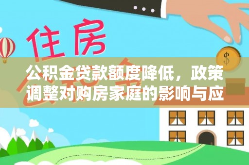 阿鲁科尔沁旗公积金贷款额度降低，政策调整对购房家庭的影响与应对策略