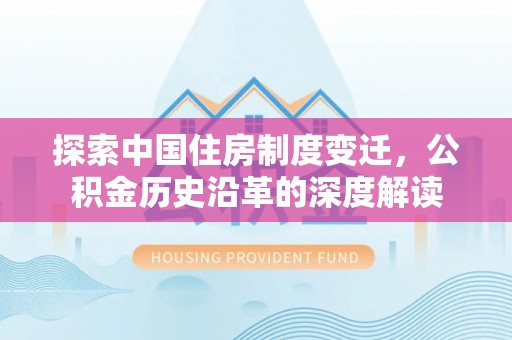 阿鲁科尔沁旗探索中国住房制度变迁，公积金历史沿革的深度解读